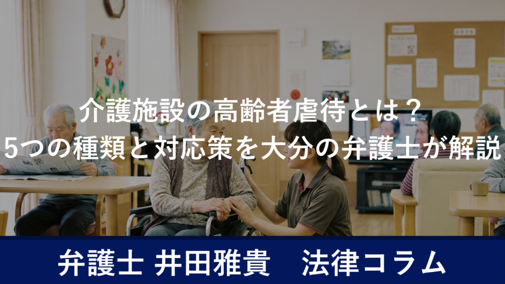 介護施設の高齢者虐待とは？
5つの種類と対応策を大分の弁護士が解説
