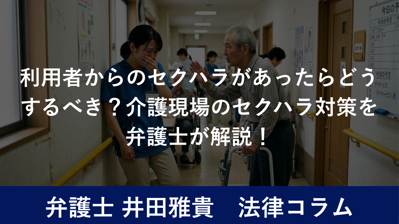 利用者からのセクハラがあったらどうするべき？介護現場のセクハラ対策を弁護士が解説！