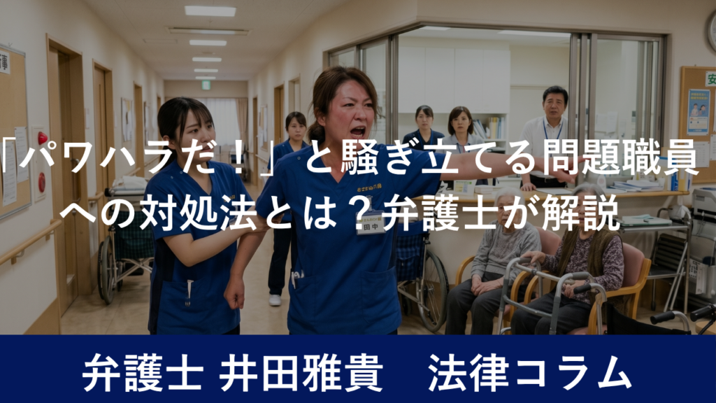 「パワハラだ！」と騒ぎ立てる問題職員への対処法とは？弁護士が解説