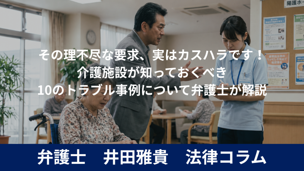 その理不尽な要求、実はカスハラです！介護施設が知っておくべき10のトラブル事例について弁護士が解説